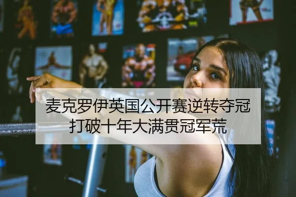 麦克罗伊英国公开赛逆转夺冠 打破十年大满贯冠军荒 - leyu