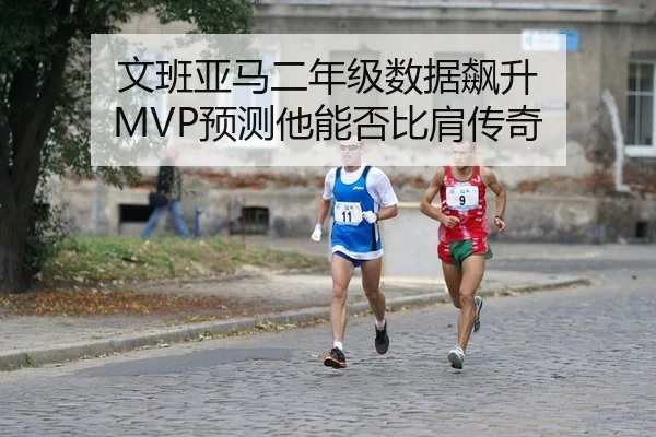 文班亚马二年级数据飙升 MVP预测他能否比肩传奇